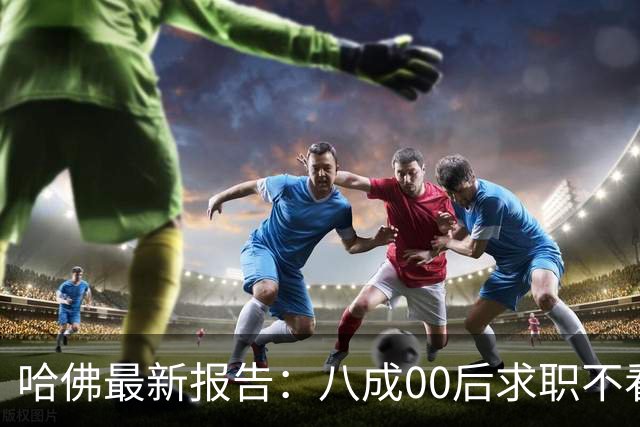 哈佛最新报告：八成00后求职不看薪水, 父母懵了：鸡娃尽头一场空？