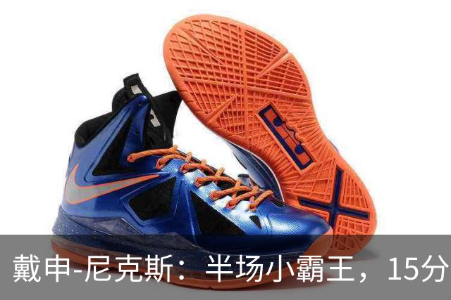 戴申-尼克斯：半场小霸王，15分钟拿下15分6助攻！