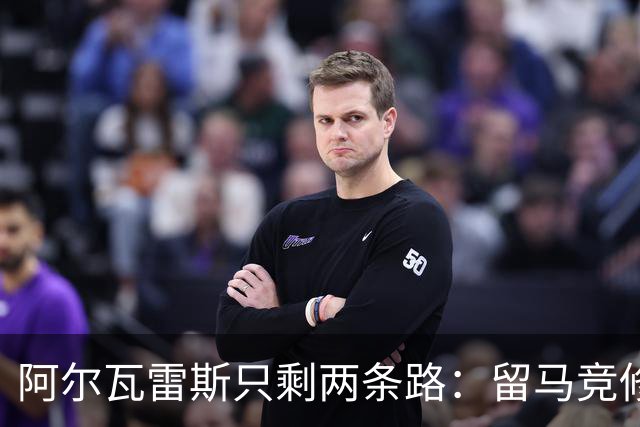 阿尔瓦雷斯只剩两条路：留马竞修复关系，或接受阿森纳